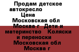 Продам детское автокресло Kiwy s23  › Цена ­ 3 500 - Московская обл., Москва г. Дети и материнство » Коляски и переноски   . Московская обл.,Москва г.